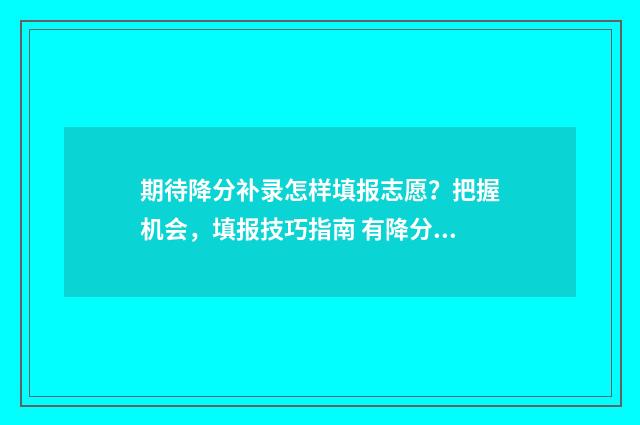 期待降分补录怎样填报志愿？把握机会，填报技巧指南 有降分补录成功的吗