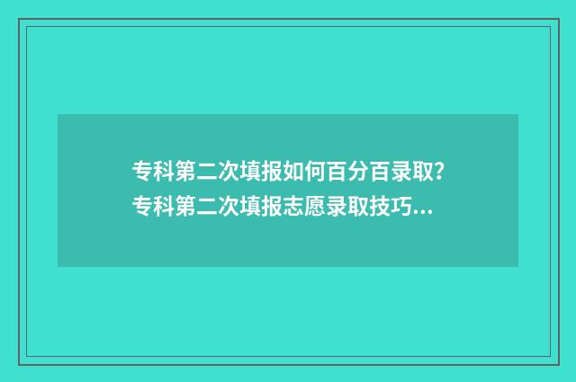 专科第二次填报如何百分百录取？专科第二次填报志愿录取技巧 专科第二次填报志愿