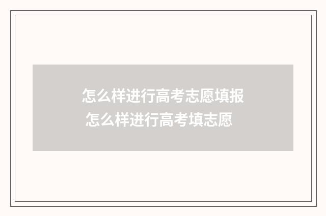 怎么样进行高考志愿填报 怎么样进行高考填志愿