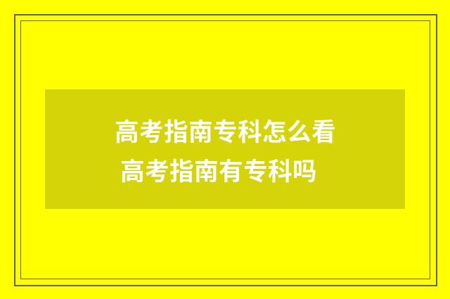 高考指南专科怎么看 高考指南有专科吗