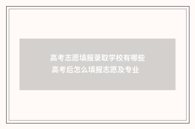 高考志愿填报录取学校有哪些 高考后怎么填报志愿及专业