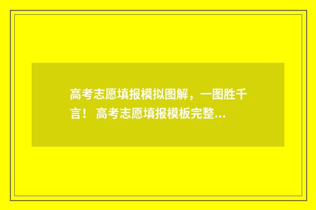 高考志愿填报模拟图解，一图胜千言！ 高考志愿填报模板完整版