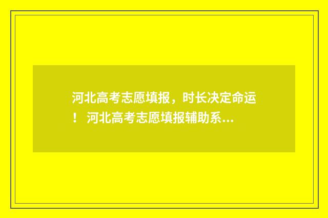 河北高考志愿填报，时长决定命运！ 河北高考志愿填报辅助系统