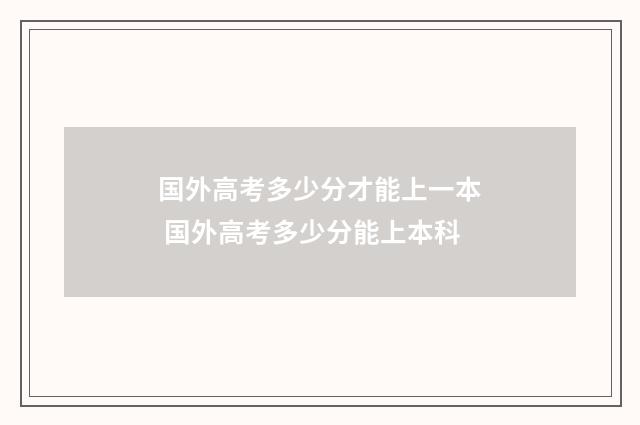 国外高考多少分才能上一本 国外高考多少分能上本科
