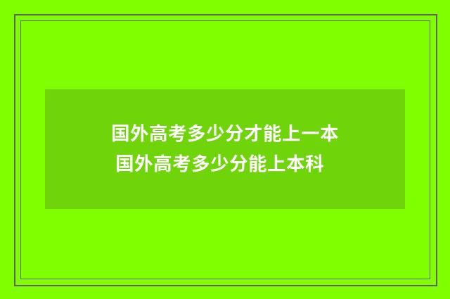 国外高考多少分才能上一本 国外高考多少分能上本科
