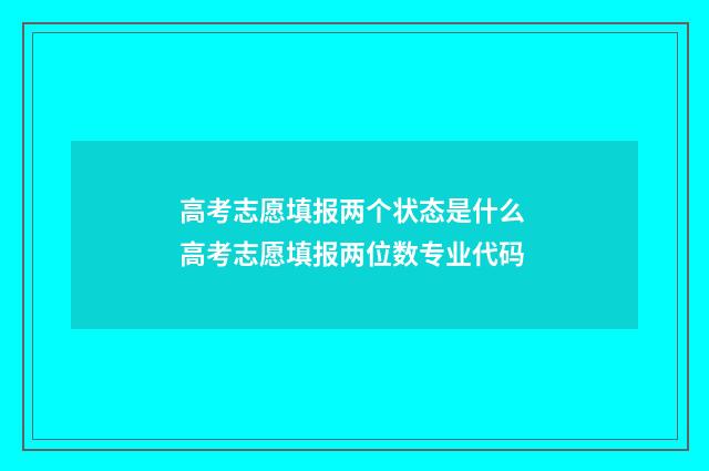 高考志愿填报两个状态是什么 高考志愿填报两位数专业代码