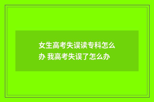 女生高考失误读专科怎么办 我高考失误了怎么办