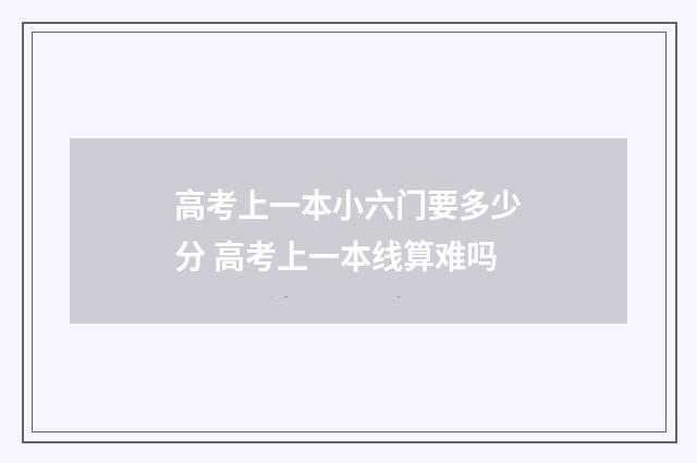 高考上一本小六门要多少分 高考上一本线算难吗