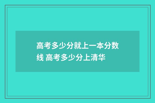 高考多少分就上一本分数线 高考多少分上清华
