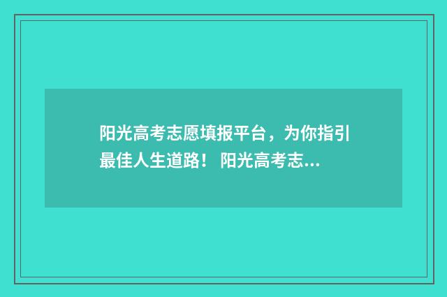 阳光高考志愿填报平台，为你指引最佳人生道路！ 阳光高考志愿填报网