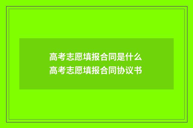 高考志愿填报合同是什么 高考志愿填报合同协议书