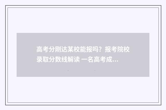 高考分刚达某校能报吗？报考院校录取分数线解读 一名高考成绩