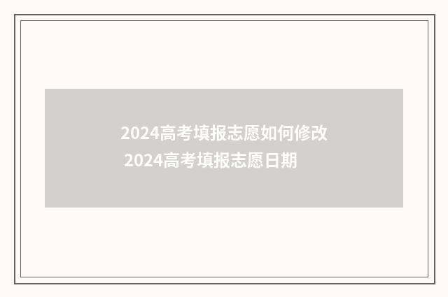 2024高考填报志愿如何修改 2024高考填报志愿日期