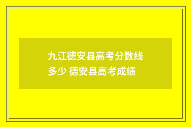 九江德安县高考分数线多少 德安县高考成绩