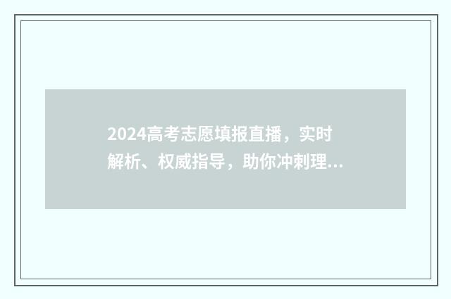 2024高考志愿填报直播，实时解析、权威指导，助你冲刺理想大学！ 大未来高考志愿填报官网