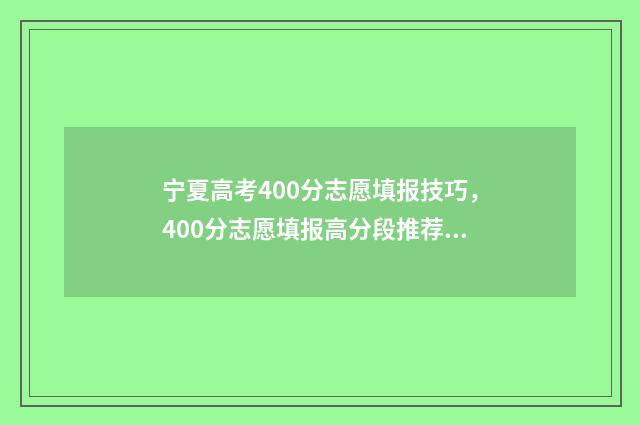 宁夏高考400分志愿填报技巧，400分志愿填报高分段推荐 宁夏高考4000名