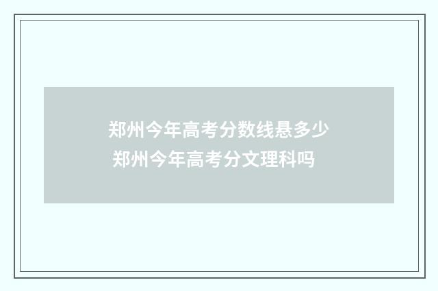 郑州今年高考分数线悬多少 郑州今年高考分文理科吗
