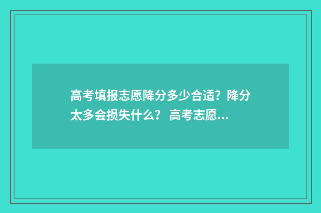 高考填报志愿降分多少合适？降分太多会损失什么？ 高考志愿录取改革