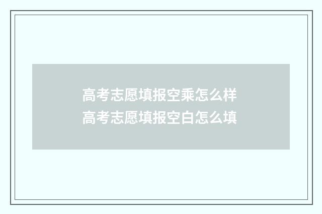 高考志愿填报空乘怎么样 高考志愿填报空白怎么填