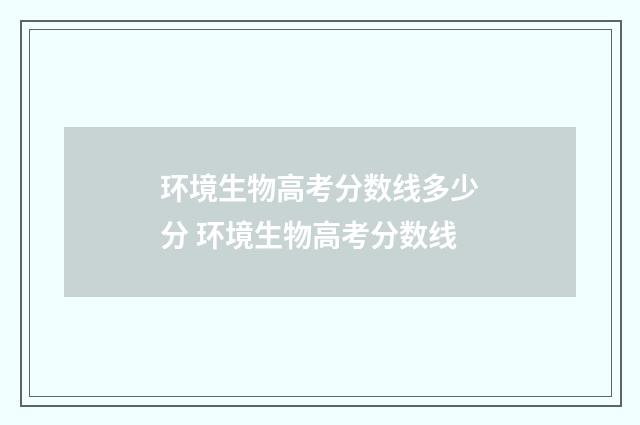 环境生物高考分数线多少分 环境生物高考分数线
