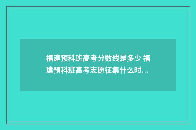 福建预科班高考分数线是多少 福建预科班高考志愿征集什么时候开始