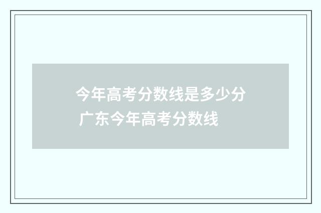 今年高考分数线是多少分 广东今年高考分数线
