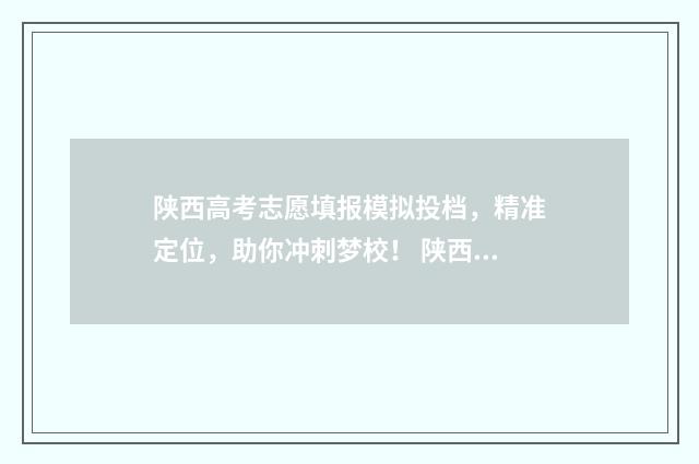 陕西高考志愿填报模拟投档，精准定位，助你冲刺梦校！ 陕西高考志愿填报规则