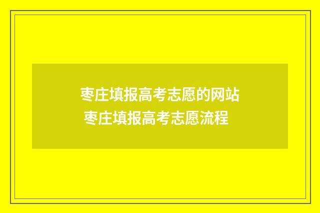 枣庄填报高考志愿的网站 枣庄填报高考志愿流程