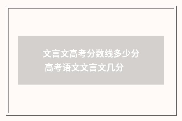 文言文高考分数线多少分 高考语文文言文几分