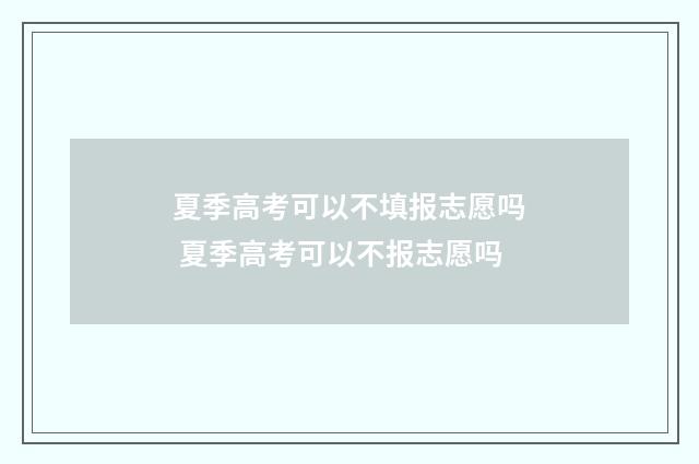 夏季高考可以不填报志愿吗 夏季高考可以不报志愿吗