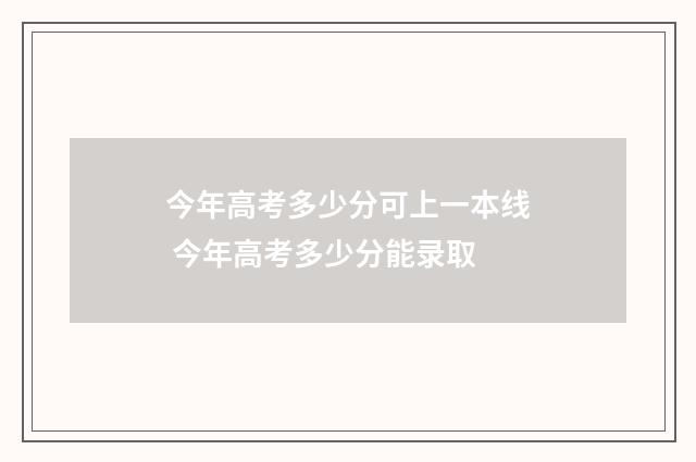 今年高考多少分可上一本线 今年高考多少分能录取