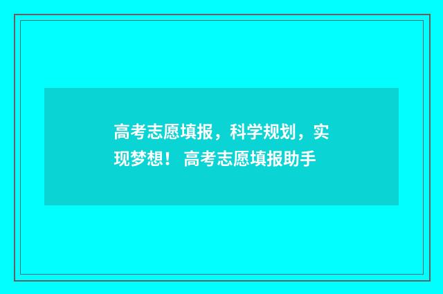 高考志愿填报，科学规划，实现梦想！ 高考志愿填报助手