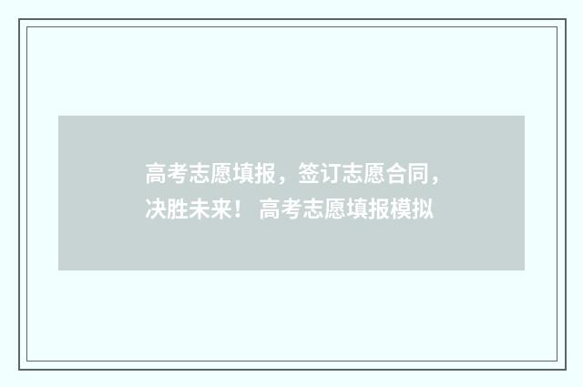 高考志愿填报，签订志愿合同，决胜未来！ 高考志愿填报模拟