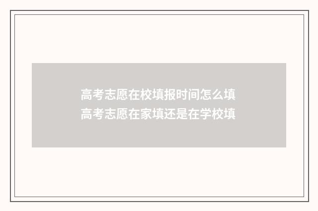 高考志愿在校填报时间怎么填 高考志愿在家填还是在学校填