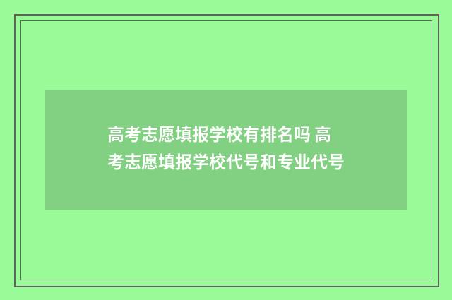 高考志愿填报学校有排名吗 高考志愿填报学校代号和专业代号