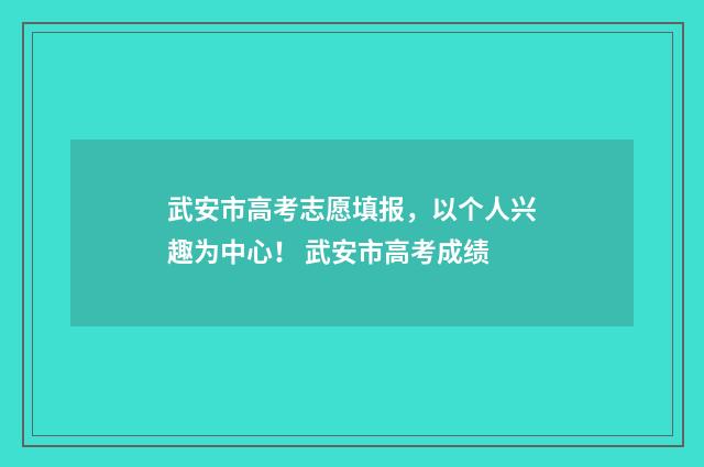 武安市高考志愿填报，以个人兴趣为中心！ 武安市高考成绩