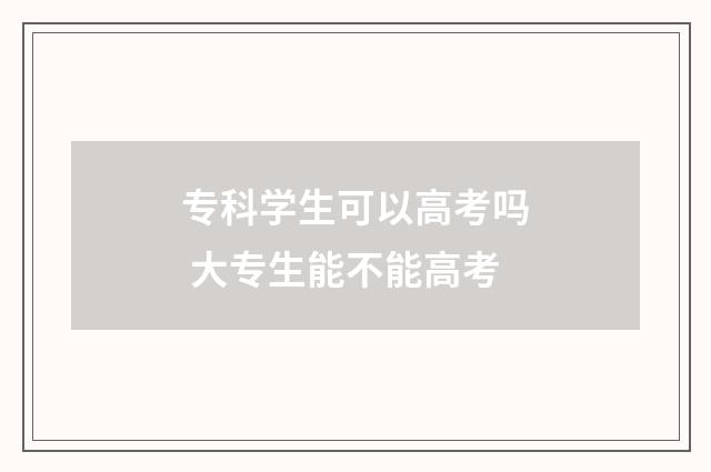 专科学生可以高考吗 大专生能不能高考