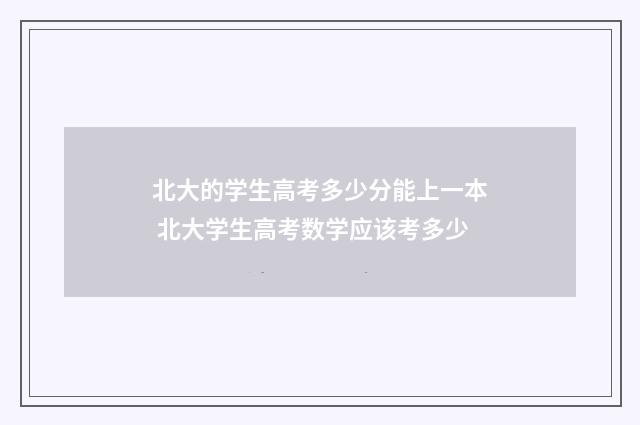 北大的学生高考多少分能上一本 北大学生高考数学应该考多少