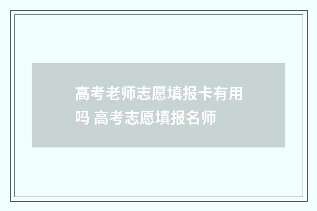 高考老师志愿填报卡有用吗 高考志愿填报名师