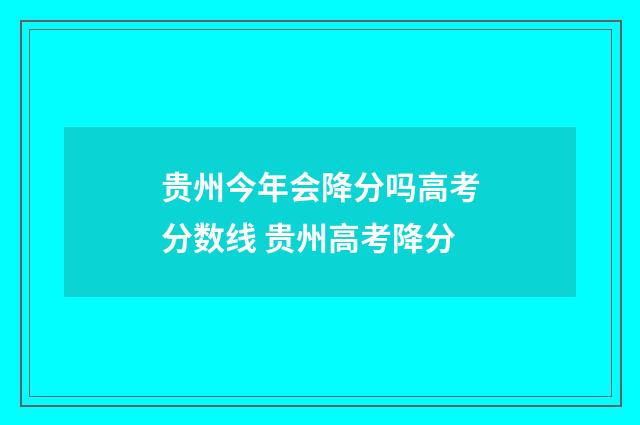 贵州今年会降分吗高考分数线 贵州高考降分