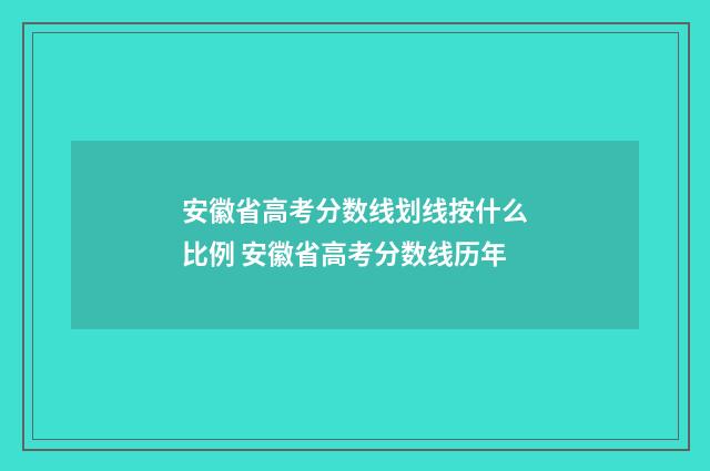 安徽省高考分数线划线按什么比例 安徽省高考分数线历年