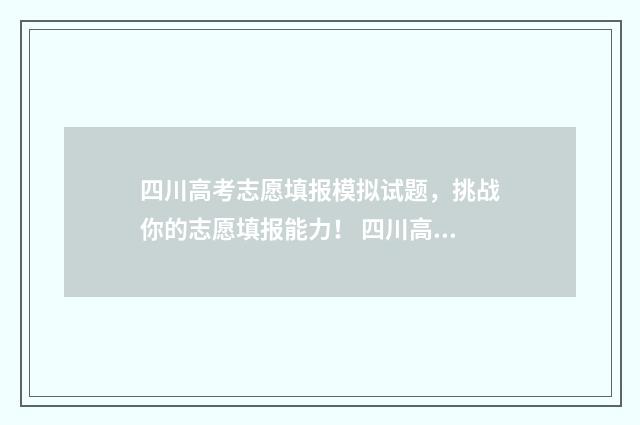 四川高考志愿填报模拟试题，挑战你的志愿填报能力！ 四川高考志愿填报指南