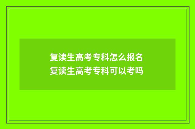 复读生高考专科怎么报名 复读生高考专科可以考吗