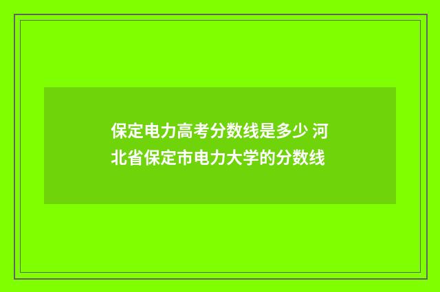 保定电力高考分数线是多少 河北省保定市电力大学的分数线