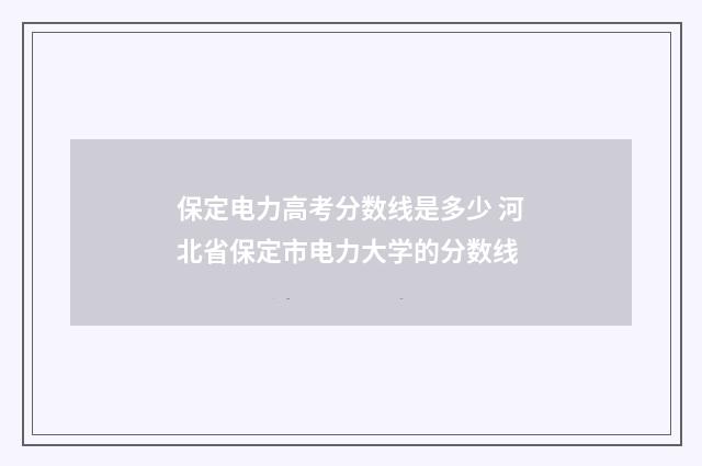 保定电力高考分数线是多少 河北省保定市电力大学的分数线