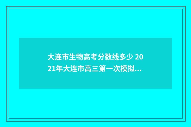 大连市生物高考分数线多少 2021年大连市高三第一次模拟考试生物