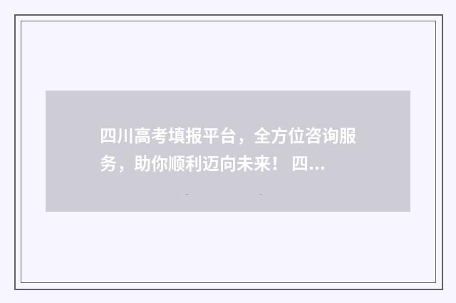 四川高考填报平台，全方位咨询服务，助你顺利迈向未来！ 四川高考填报平台官网
