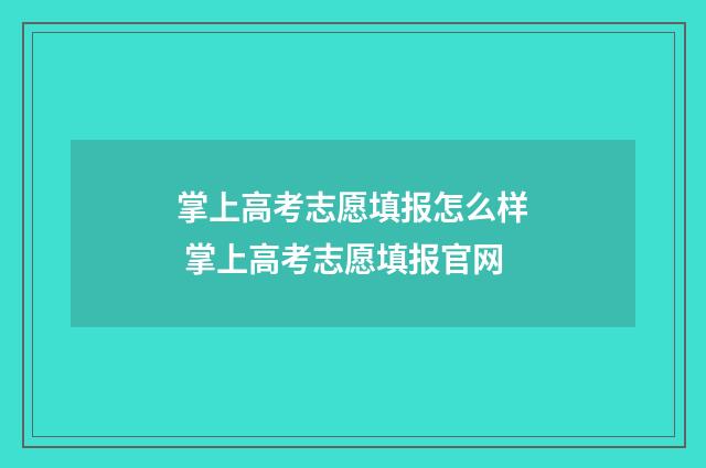 掌上高考志愿填报怎么样 掌上高考志愿填报官网