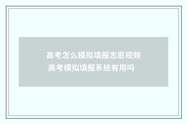 高考怎么模拟填报志愿视频 高考模拟填报系统有用吗