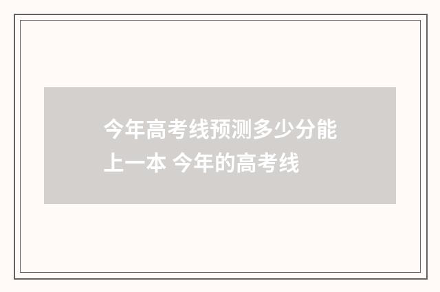 今年高考线预测多少分能上一本 今年的高考线